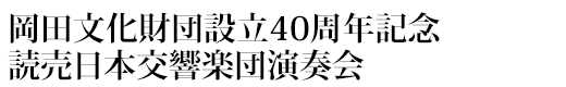 岡田文化財団設立40周年記念 読売日本交響楽団演奏会